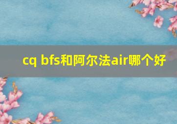 cq bfs和阿尔法air哪个好